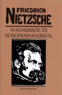 Friedrich Nietzsche - Wagnerről és Schopenhauerről