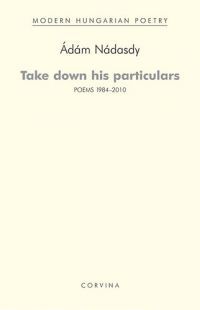 Nádasdy Ádám - Take down his particulars - Poems 1984-2010