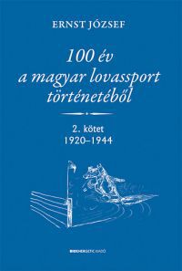 Ernst József - 100 év a magyar lovassport történetéből - 2. kötet 1920-1944
