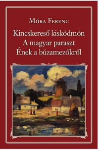 Móra Ferenc - Kincskereső kisködmön - A magyar paraszt - Ének a búzamezőkről