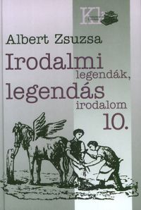 Albert Zsuzsa - Irodalmi legendák, legendás irodalom 10.