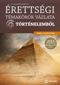 Boronkai Szabolcs - Érettségi témakörök vázlata történelemből - közép- és emelt szinten