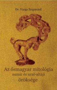 Dr. Varga Zsigmond - Az ősmagyar mitológia sumir és ural-altáji öröksége