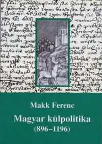 Makk Ferenc - Magyar külpolitika (896-1196)
