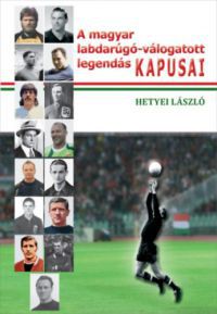 Hetyei László - A magyar labdarúgó-válogatott legendás kapusai
