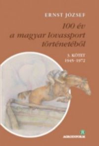 Ernst József - 100 év a magyar lovassport történetéből III. kötet 1945-1972