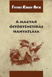 Fischer Károly Antal - A magyar őstörténetírás hanyatlása