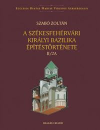 Szabó Zoltán - A székesfehérvári királyi bazilika építéstörténete II/2A