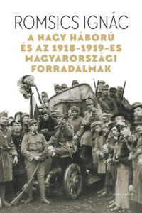 Romsics Ignác - A Nagy Háború és az 1918-1919-es magyarországi forradalmak