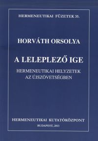 Horváth Orsolya - A leleplező Ige - Hermeneutikai helyzetek az Újszövetségben
