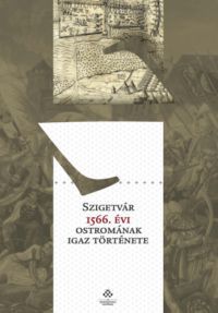 - Szigetvár 1566. évi ostromának igaz története