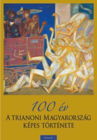  - 100 év - A trianoni Magyarország képes története