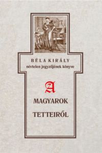 Szabó Károly - Béla király névtelen jegyzőjének könyve a magyarok tetteiről