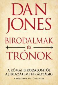 Dan Jones - Birodalmak és Tónok - A Római Birodalomtól a Jeruzsálemi Királyságig