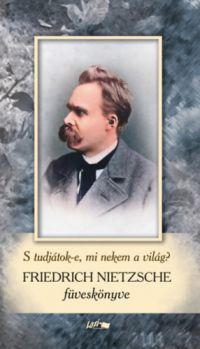 Friedrich Nietzsche - Friedrich Nietzsche füveskönyv - S tudjátok-e, mi nekem a világ?
