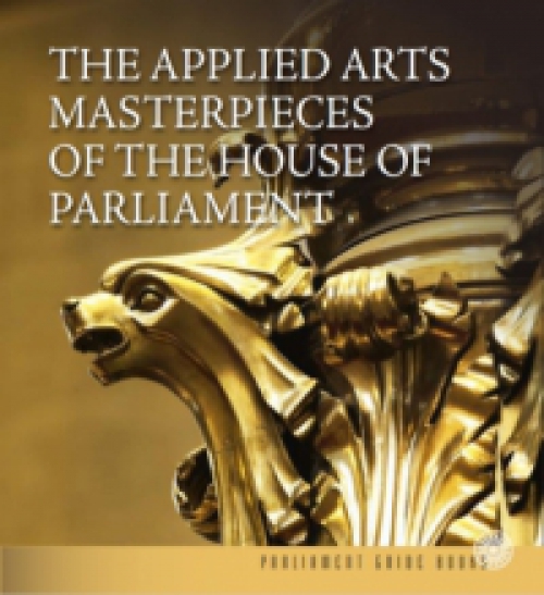Dúzsi Éva, Heincz Orsolya, Lackner Mónika - The Applied Arts Masterpieces of the House of Parliament - Az Országház iparművészeti remekei