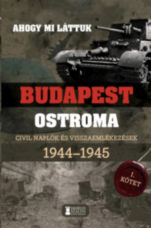 Mihályi Balázs (Szerk.) - Ahogy mi láttuk - Budapest ostroma 1944-1945 - I. kötet