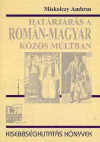 Miskolczy Ambrus - Határjárás a román-magyar közös múltban