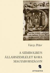 Váczy Péter - A szimbolikus államszemlélet kora Magyarországon