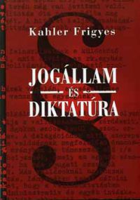 Kahler Frigyes - Jogállam és diktatúra - Tanulmányok és előadások
