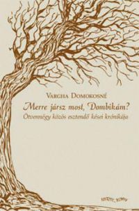 Vargha Domokosné - Merre jársz most Dombikám? - Ötvennégy közös esztendő kései krónikája