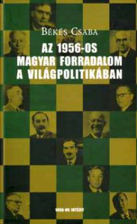 Békés Csaba - Az 1956-os magyar forradalom a világpolitikában