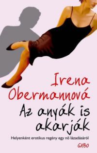 Irena Obermannová - Az anyák is akarják - Helyenként erotikus regény egy nő lázadásáról