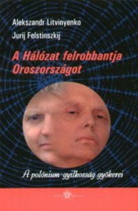 Alekszandr Litvinyenko; Jurij Felstinszkij - A Hálózat felrobbantja Oroszországot