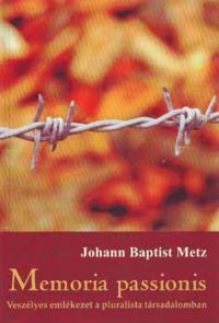 Johann Baptist Metz - Memoria passionis - Veszélyes emlékezet a pluralista társadalomban