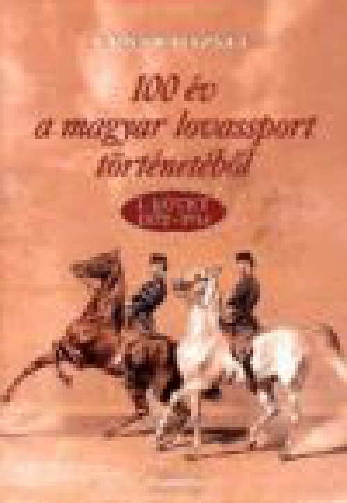 100 év a magyar lovassport történetéből - 1. kötet 1872-1914
