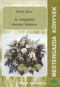Szabó János - A virágkötő mester könyve