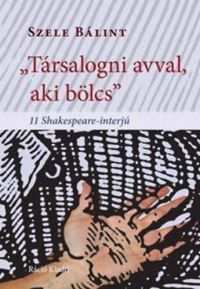 Szele Bálint - "Társalogni avval, aki bölcs" - 11 Shakespeare-interjú