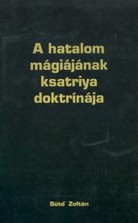 Major Gyöngyi; Sütő Zoltán - A hatalom mágiájának ksatriya doktrínája