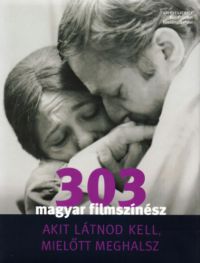 Bori Erzsébet (Szerk.); Turcsányi Sándor (Szerk.) - 303 magyar filmszínész, akit látnod kell, mielőtt meghalsz