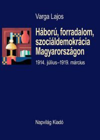 Varga Lajos - Háború, forradalom, szociáldemokrácia Magyarországon