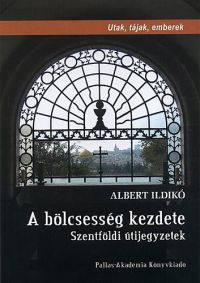 Albert Ildikó - A bölcsesség kezdete - Szentföldi útijegyzetek