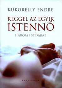 Kukorelly Endre - Reggel az egyik istennő - Három 100 darab