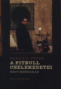 Kárpáti Péter - A pitbull cselekedetei - Négy színdarab