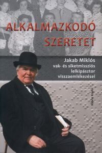 Jakab Miklós - Alkalmazkodó szeretet - Jakab Miklós vak- és siketmissziós lelkipásztor visszaemlékezései