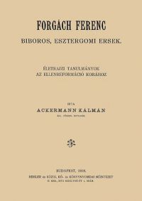 Ackermann Kálmán - Forgách Ferenc bíboros, esztergomi érsek életrajzi tanulmányok az ellenreformáció korához