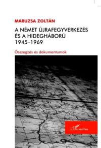 Maruzsa Zoltán - A német újrafegyverkezés és a hidegháború 1945-1969 - Összegzés és dokumentumok