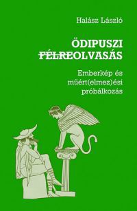 Dr. Halász László - Ödipuszi félreolvasás - Emberkép és műért(elmez)ési próbálkozás