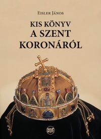 Eisler János - Kis könyv a Szent Koronáról