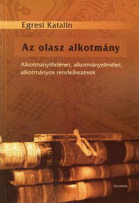 Egresi Katalin - Az olasz alkotmány - Alkotmánytörténet, alkotmányelmélet, alkotmányos rendelkezések