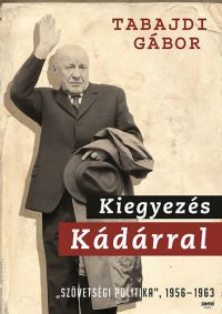Tabajdi Gábor - Kiegyezés Kádárral - "Szövetségi politika" 1956-1963