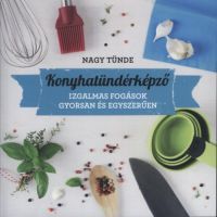 Nagy Tünde - Konyhatündérképző - Izgalmas fogások gyorsan és egyszerűen