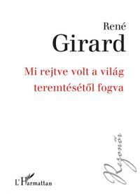 René Girard - Mi rejtve volt a világ teremtésétől fogva