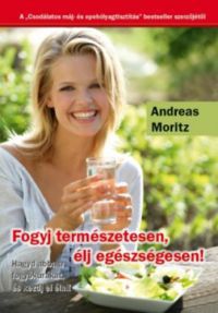 Andreas Moritz - Fogyj ternészetesen, élj egészségesen!