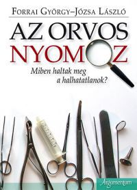 Józsa László; Forrai György - Az orvos nyomoz - Miben haltak meg a halhatatlanok?