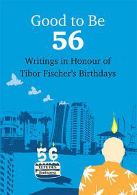  - Good To Be 56 - Writings in Honour of Tibor Fischers Birthdays